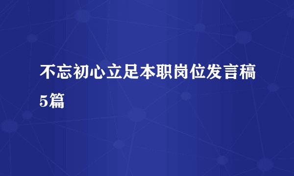 不忘初心立足本职岗位发言稿5篇