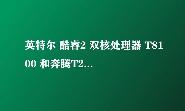 英特尔 酷睿2 双核处理器 T8100 和奔腾T2410哪个更好