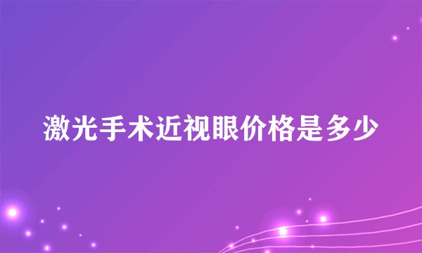 激光手术近视眼价格是多少