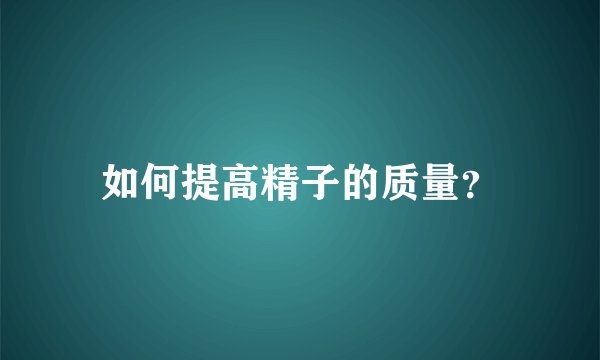 如何提高精子的质量？