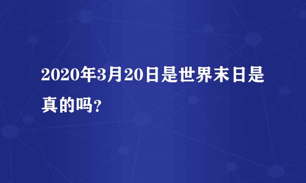 2020年3月20日是世界末日是真的吗？