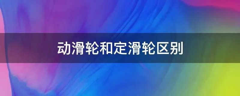 动滑轮和定滑轮区别