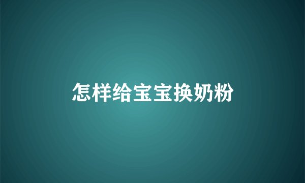 怎样给宝宝换奶粉