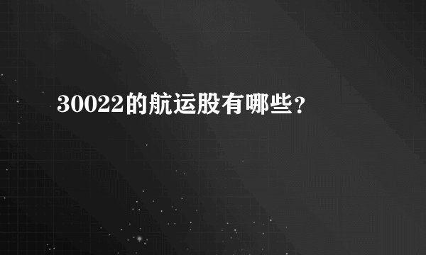 30022的航运股有哪些？