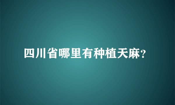四川省哪里有种植天麻？