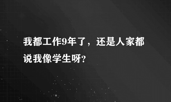 我都工作9年了，还是人家都说我像学生呀？