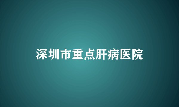 深圳市重点肝病医院
