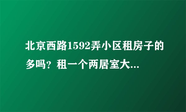 北京西路1592弄小区租房子的多吗？租一个两居室大概多少钱？