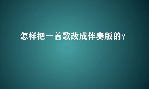 怎样把一首歌改成伴奏版的？