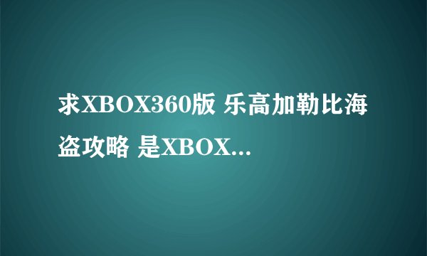 求XBOX360版 乐高加勒比海盗攻略 是XBOX360版的，不是psp