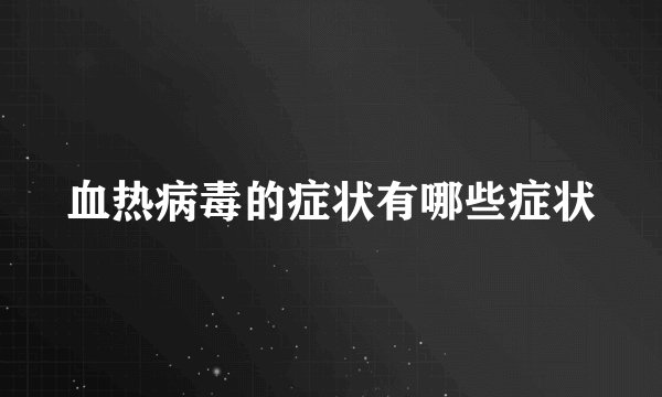 血热病毒的症状有哪些症状