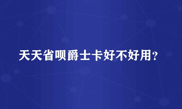 天天省呗爵士卡好不好用？