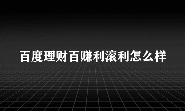 百度理财百赚利滚利怎么样