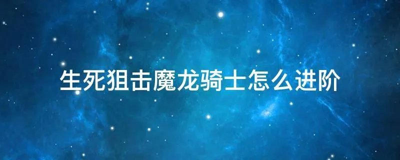 生死狙击魔龙骑士怎么进阶