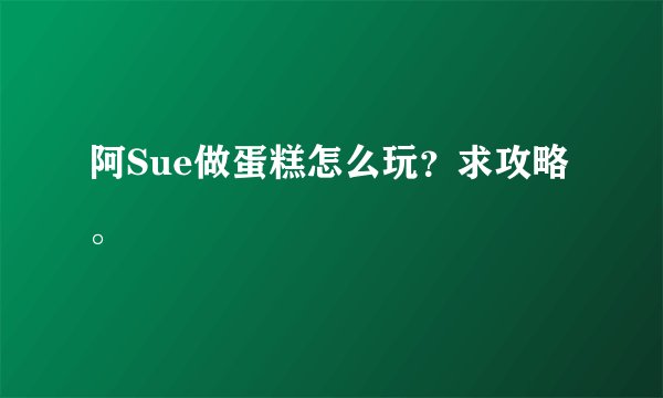 阿Sue做蛋糕怎么玩？求攻略。