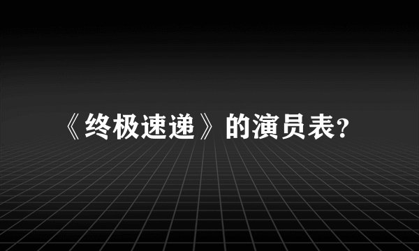 《终极速递》的演员表？