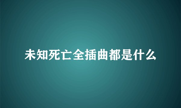 未知死亡全插曲都是什么