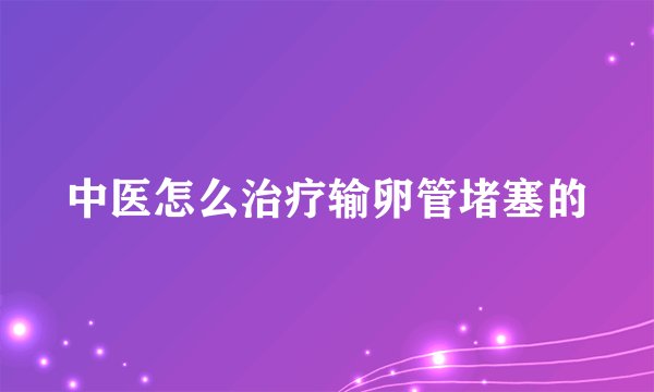 中医怎么治疗输卵管堵塞的