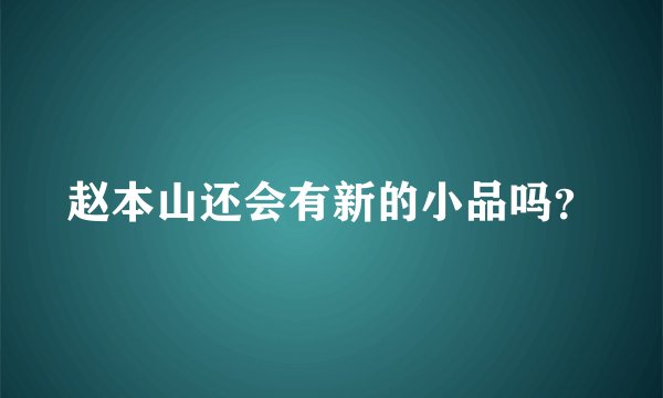 赵本山还会有新的小品吗?