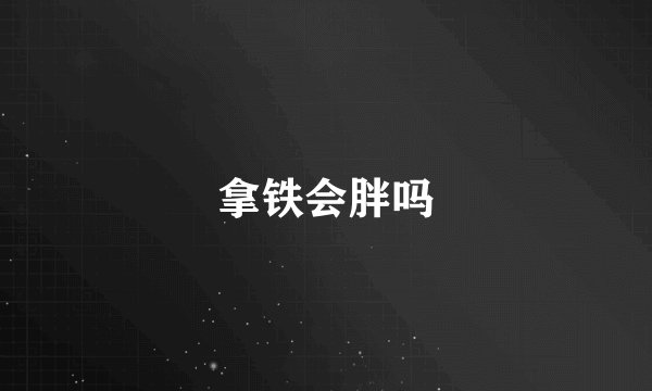 拿铁会胖吗