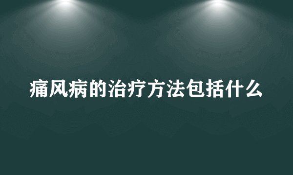 痛风病的治疗方法包括什么