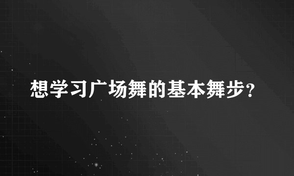 想学习广场舞的基本舞步？