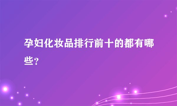 孕妇化妆品排行前十的都有哪些？