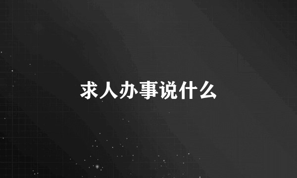 求人办事说什么