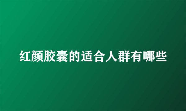 红颜胶囊的适合人群有哪些