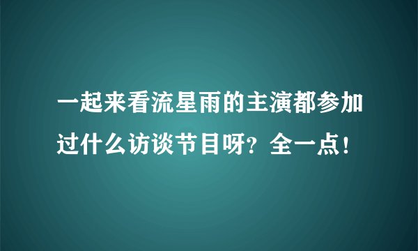 一起来看流星雨的主演都参加过什么访谈节目呀？全一点！