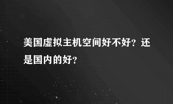 美国虚拟主机空间好不好？还是国内的好？