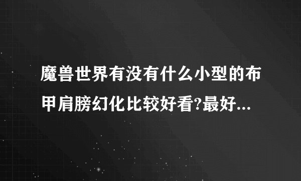 魔兽世界有没有什么小型的布甲肩膀幻化比较好看?最好还可以发光的。