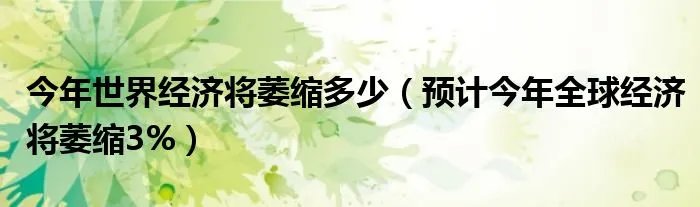 今年世界经济将萎缩多少（预计今年全球经济将萎缩3%）
