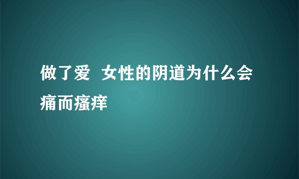 做了爱  女性的阴道为什么会痛而瘙痒