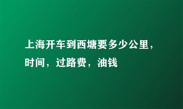 上海开车到西塘要多少公里，时间，过路费，油钱