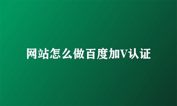 网站怎么做百度加V认证