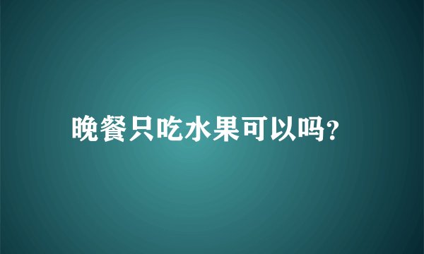 晚餐只吃水果可以吗？