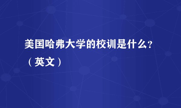 美国哈弗大学的校训是什么？（英文）
