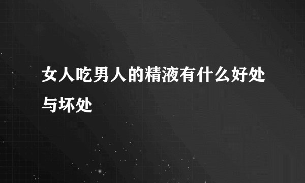 女人吃男人的精液有什么好处与坏处