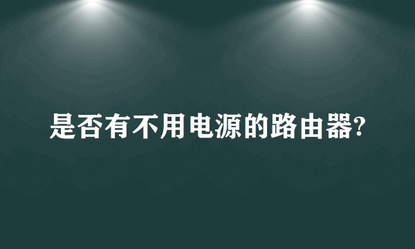 是否有不用电源的路由器?