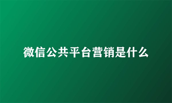 微信公共平台营销是什么