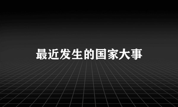 最近发生的国家大事