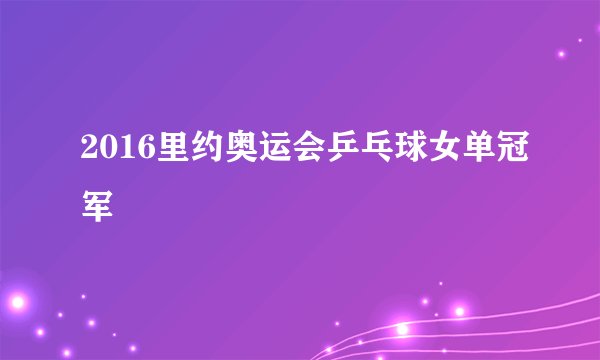 2016里约奥运会乒乓球女单冠军
