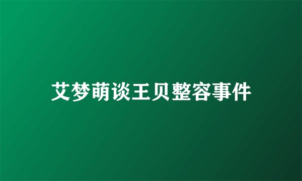 艾梦萌谈王贝整容事件