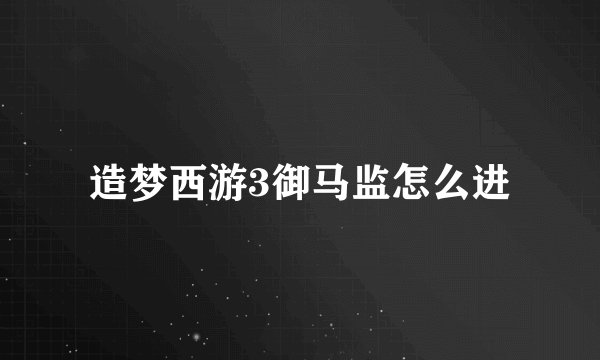 造梦西游3御马监怎么进