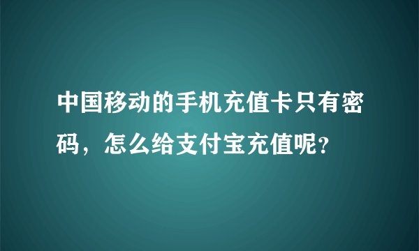 中国移动的手机充值卡只有密码,怎么给支付宝充值呢?