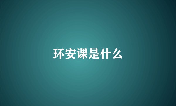 环安课是什么