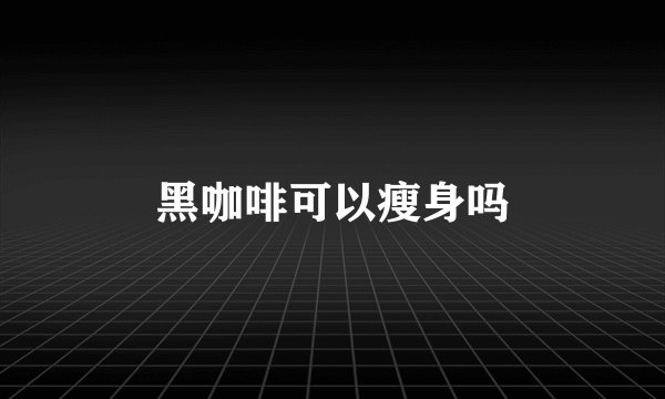 黑咖啡可以瘦身吗