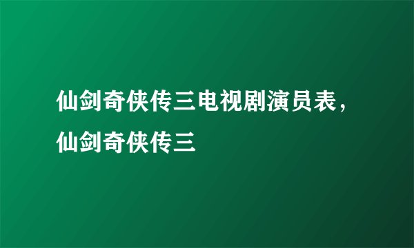 仙剑奇侠传三电视剧演员表,仙剑奇侠传三
