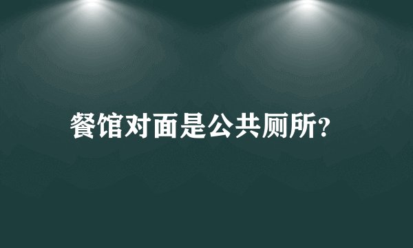 餐馆对面是公共厕所？